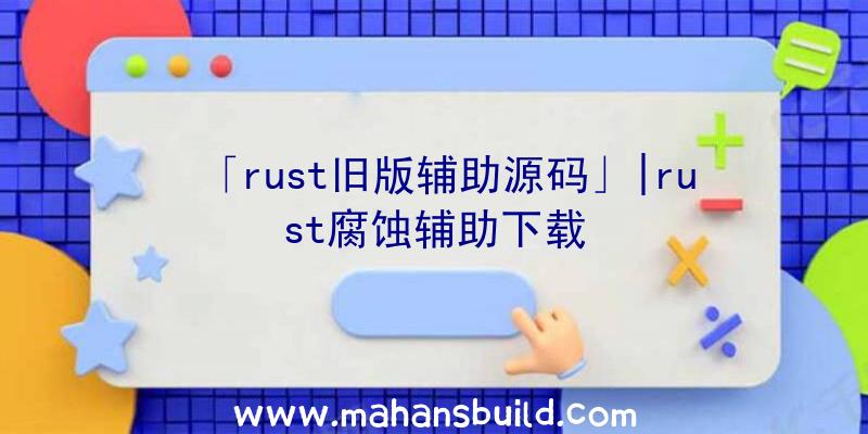 「rust旧版辅助源码」|rust腐蚀辅助下载